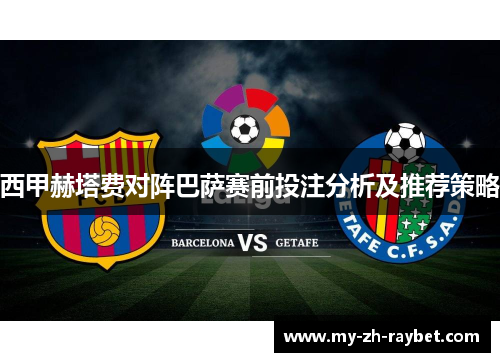 西甲赫塔费对阵巴萨赛前投注分析及推荐策略