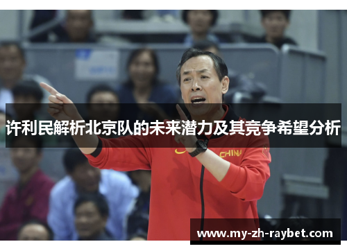 许利民解析北京队的未来潜力及其竞争希望分析