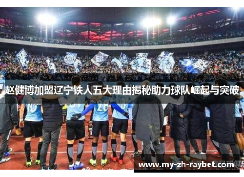 赵健博加盟辽宁铁人五大理由揭秘助力球队崛起与突破