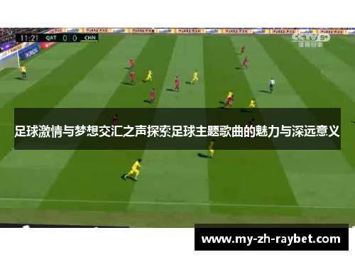 足球激情与梦想交汇之声探索足球主题歌曲的魅力与深远意义
