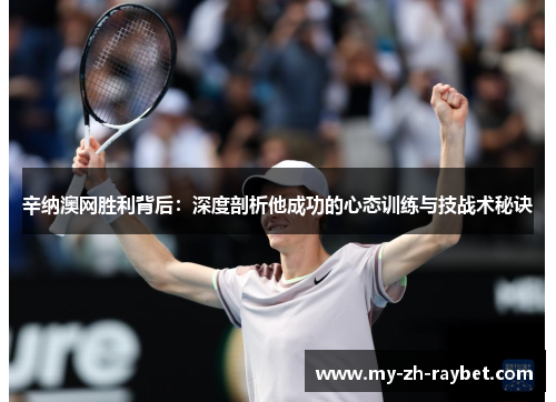 辛纳澳网胜利背后：深度剖析他成功的心态训练与技战术秘诀