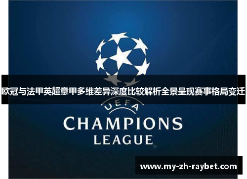 欧冠与法甲英超意甲多维差异深度比较解析全景呈现赛事格局变迁 欧冠与法甲英超意甲多维差异深度比较解析全景呈现赛事格局变迁