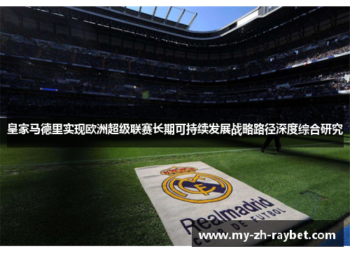 皇家马德里实现欧洲超级联赛长期可持续发展战略路径深度综合研究 皇家马德里实现欧洲超级联赛长期可持续发展战略路径深度综合研究