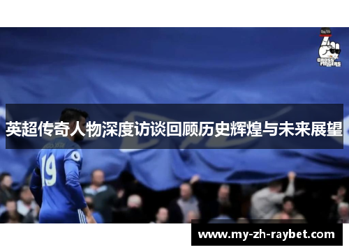 英超传奇人物深度访谈回顾历史辉煌与未来展望