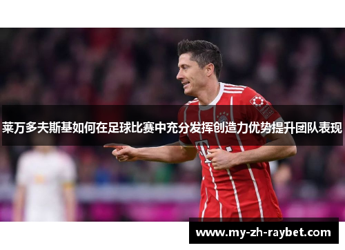 莱万多夫斯基如何在足球比赛中充分发挥创造力优势提升团队表现