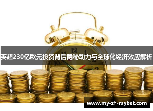 英超230亿欧元投资背后隐秘动力与全球化经济效应解析 英超230亿欧元投资背后隐秘动力与全球化经济效应解析