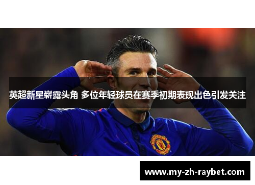 英超新星崭露头角 多位年轻球员在赛季初期表现出色引发关注