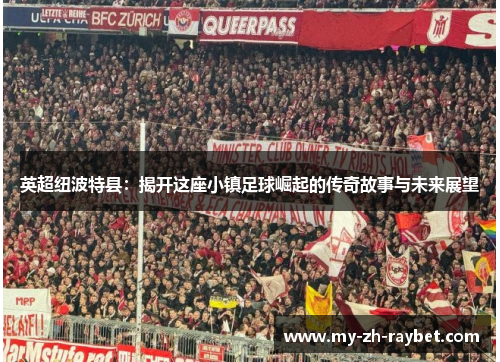 英超纽波特县:揭开这座小镇足球崛起的传奇故事与未来展望 英超纽波特县:揭开这座小镇足球崛起的传奇故事与未来展望