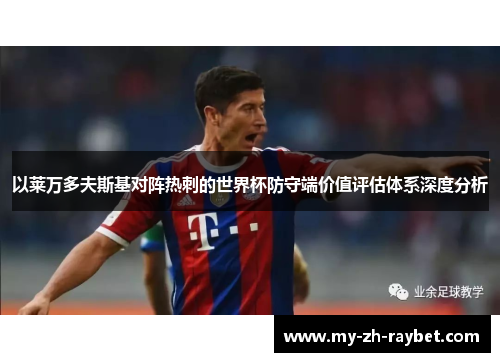 以莱万多夫斯基对阵热刺的世界杯防守端价值评估体系深度分析 以莱万多夫斯基对阵热刺的世界杯防守端价值评估体系深度分析