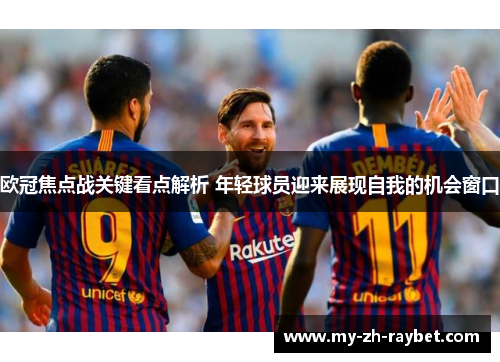 欧冠焦点战关键看点解析 年轻球员迎来展现自我的机会窗口