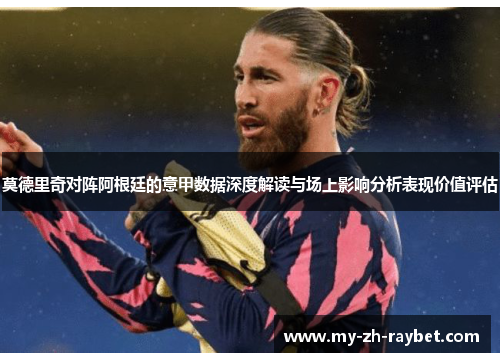 莫德里奇对阵阿根廷的意甲数据深度解读与场上影响分析表现价值评估