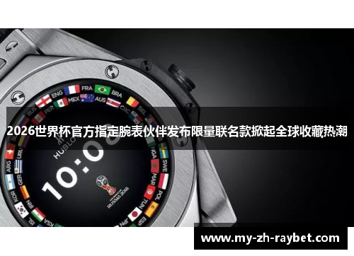 2026世界杯官方指定腕表伙伴发布限量联名款掀起全球收藏热潮