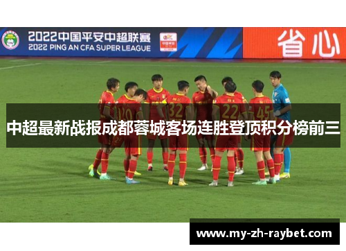 中超最新战报成都蓉城客场连胜登顶积分榜前三