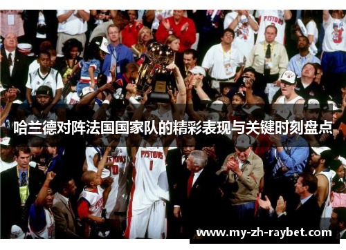 哈兰德对阵法国国家队的精彩表现与关键时刻盘点 哈兰德对阵法国国家队的精彩表现与关键时刻盘点