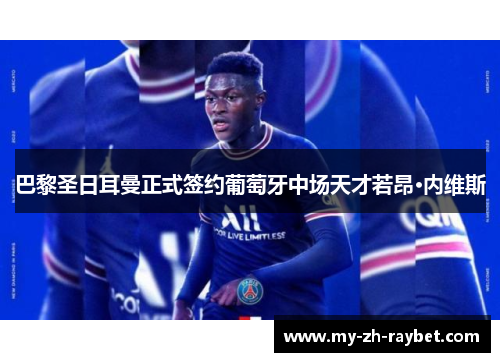 巴黎圣日耳曼正式签约葡萄牙中场天才若昂·内维斯